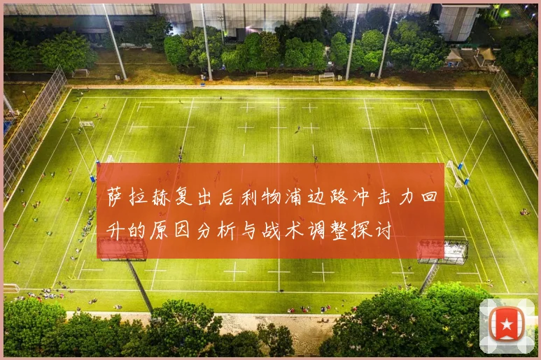 萨拉赫复出后利物浦边路冲击力回升的原因分析与战术调整探讨
