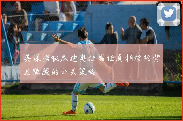 英媒揭秘瓜迪奥拉离任真相续约背后隐藏的公关策略