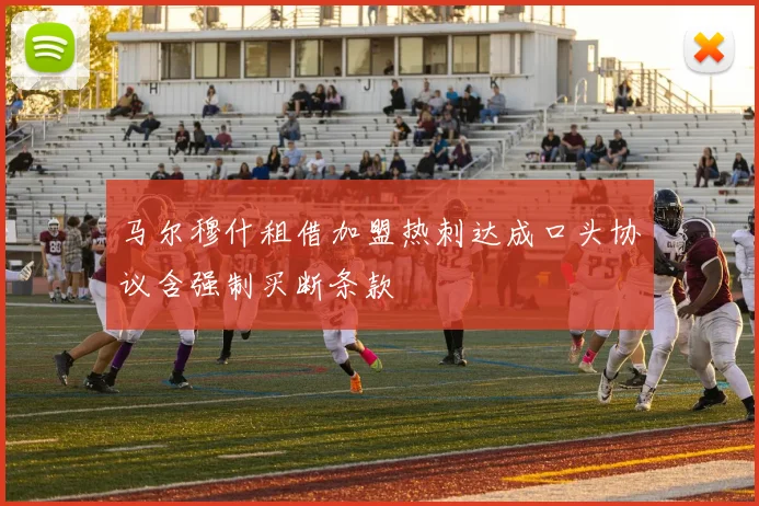 马尔穆什租借加盟热刺达成口头协议含强制买断条款
