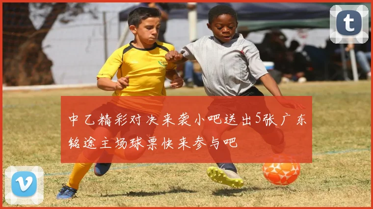 中乙精彩对决来袭小吧送出5张广东铭途主场球票快来参与吧