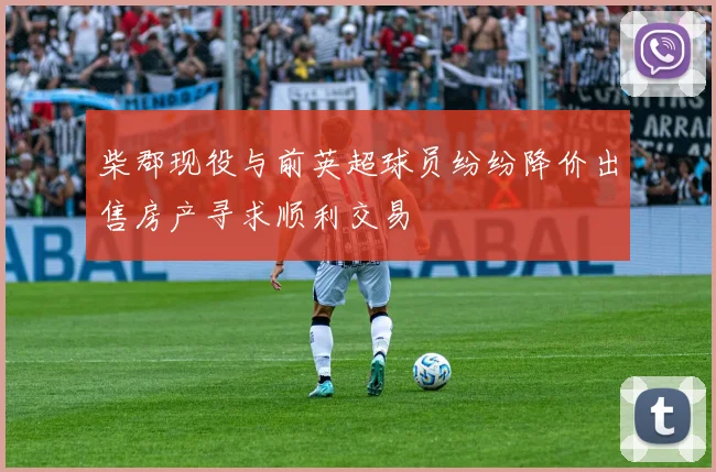 柴郡现役与前英超球员纷纷降价出售房产寻求顺利交易