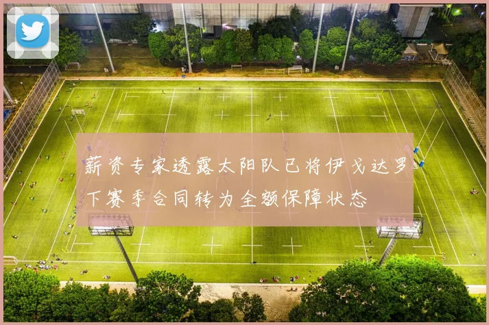薪资专家透露太阳队已将伊戈达罗下赛季合同转为全额保障状态