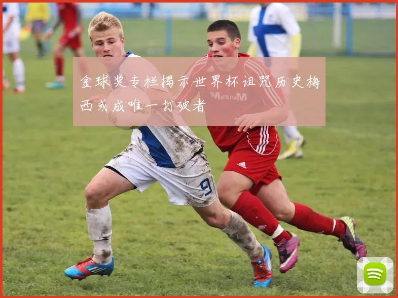 金球奖专栏揭示世界杯诅咒历史梅西或成唯一打破者