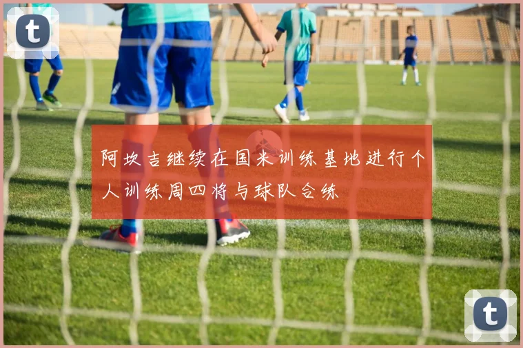 阿坎吉继续在国米训练基地进行个人训练周四将与球队合练