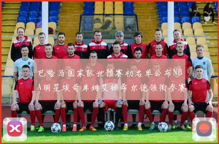 巴哈马国家队世预赛初名单公布NBA明星埃奇库姆艾顿希尔德领衔参赛阵容