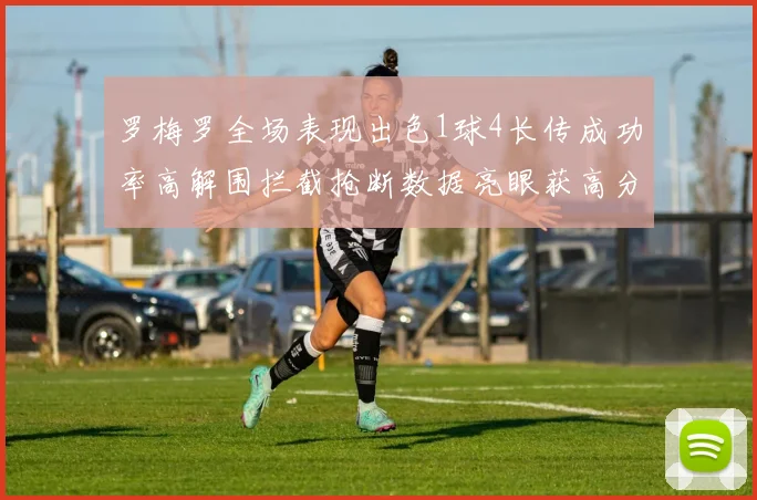 罗梅罗全场表现出色1球4长传成功率高解围拦截抢断数据亮眼获高分评价