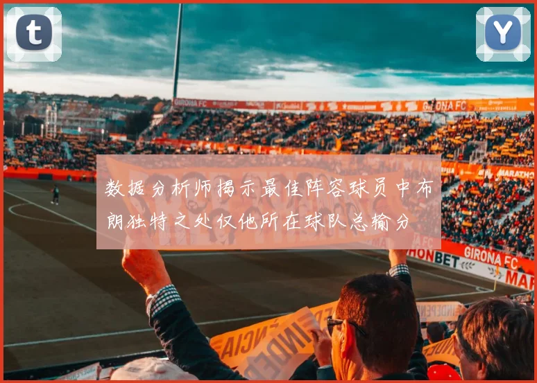 数据分析师揭示最佳阵容球员中布朗独特之处仅他所在球队总输分