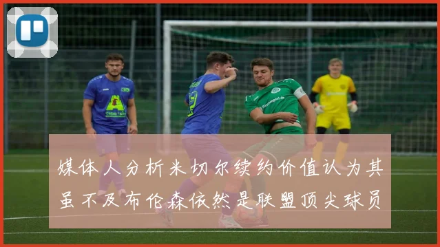 媒体人分析米切尔续约价值认为其虽不及布伦森依然是联盟顶尖球员