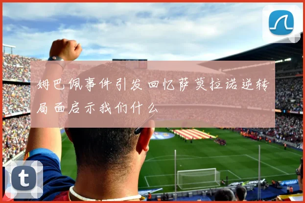 姆巴佩事件引发回忆萨莫拉诺逆转局面启示我们什么