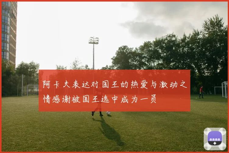 阿卡夫表达对国王的热爱与激动之情感谢被国王选中成为一员