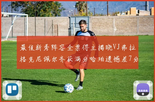 最佳新秀阵容全票得主揭晓VJ弗拉格克尼佩尔齐获满分哈珀遗憾差7分