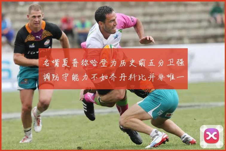 名嘴夏普称哈登为历史前五分卫强调防守能力不如乔丹科比并非唯一标准